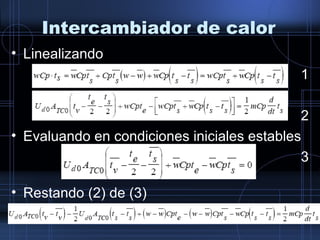 Intercambiador de calor
• Linealizando
1
2
• Evaluando en condiciones iniciales estables
3
• Restando (2) de (3)
 