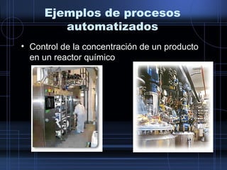 Ejemplos de procesos
automatizados
• Control de la concentración de un producto
en un reactor químico
 