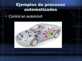 Ejemplos de procesos
automatizados
• Control en automóvil
 
