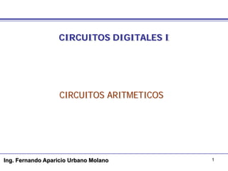 CIRCUITOS DIGITALES I




                   CIRCUITOS ARITMETICOS




Ing. Fernando Aparicio Urbano Molano       1
 