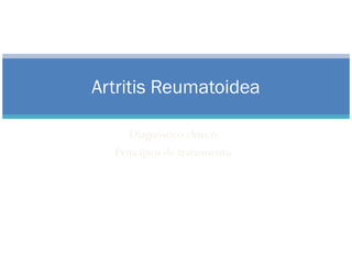 Artritis Reumatoidea
Diagnóstico clínico
Principios de tratamiento
Rosario 29 de agosto 2013
Daniel Siri
 