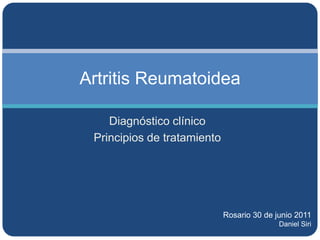 Artritis Reumatoidea Diagnóstico clínico Principios de tratamiento Rosario 30 de junio 2011 Daniel Siri 