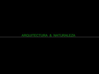 ARQUITECTURA & NATURALEZA
 