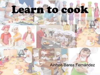 Learn to cook

Ainhoa Barea Fernández

 