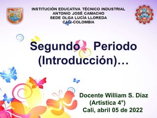 Segundo Periodo
(Introducción)…
Docente William S. Díaz
(Artística 4°)
Cali, abril 05 de 2022
 