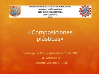 «Composiciones
plásticas»
Santiago de Cali, septiembre 05 de 2016
Ed. Artística 4°
Docente William S. Díaz
 