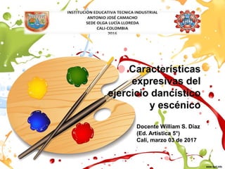 Características
expresivas del
ejercicio dancístico
y escénico
Docente William S. Díaz
(Ed. Artística 5°)
Cali, marzo 03 de 2017
 