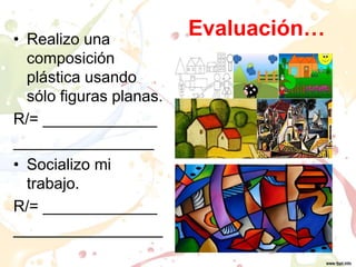 Evaluación…• Realizo una
composición
plástica usando
sólo figuras planas.
R/= _____________
________________
• Socializo mi
trabajo.
R/= _____________
_________________
 