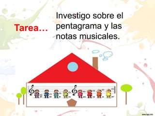Tarea…
Investigo sobre el
pentagrama y las
notas musicales.
 