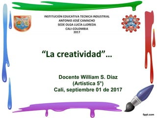 “La creatividad”…
Docente William S. Díaz
(Artística 5°)
Cali, septiembre 01 de 2017
 