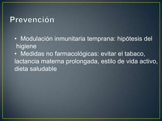 • Modulación inmunitaria temprana: hipótesis del
 higiene
• Medidas no farmacológicas: evitar el tabaco,
lactancia materna prolongada, estilo de vida activo,
dieta saludable
 