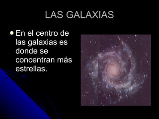 LAS GALAXIAS En el centro de las galaxias es donde se concentran más estrellas. 