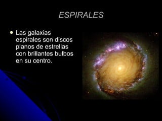 ESPIRALES Las galaxias espirales son discos planos de estrellas con brillantes bulbos en su centro.  