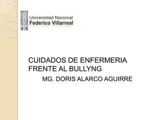 CUIDADOS DE ENFERMERIA
FRENTE AL BULLYNG
MG. DORIS ALARCO AGUIRRE
 