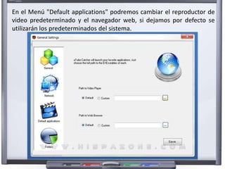 En el Menú "Default applications" podremos cambiar el reproductor de 
video predeterminado y el navegador web, si dejamos por defecto se 
utilizarán los predeterminados del sistema. 
 