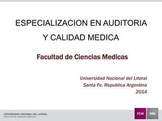 ESPECIALIZACION EN AUDITORIA Y CALIDAD MEDICA 
Facultad de Ciencias Medicas 
Universidad Nacional del Litoral 
Santa Fe, Republica Argentina 
2014  