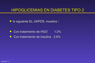 HIPOGLICEMIAS   EN   DIABETES   TIPO 2 lo siguiente EL UKPDS, muestra  : Con tratamiento de HGO  1,0% Con tratamiento de Insulina  2,6% 