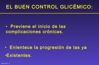 EL BUEN CONTROL GLICÉMICO: Previene el inicio de las  complicaciones crónicas.  Enlentece la progresión de las ya  Existentes. 