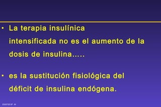 La terapia insulínica  intensificada no es el aumento de la  dosis de insulina….. es la sustitución fisiológica del déficit de insulina endógena. 