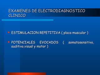 EXAMENES DE ELECTRODIAGNOSTICO
CLINICO



ESTIMULACION REPETITIVA ( placa muscular )



POTENCIALES EVOCADOS
auditivo,visual y motor )

(

somatosensitivo,

 
