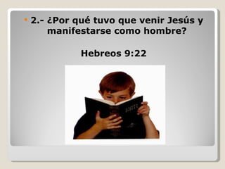    2.- ¿Por qué tuvo que venir Jesús y
        manifestarse como hombre?

              Hebreos 9:22
 