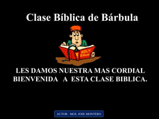 Clase Bíblica de Bárbula
LES DAMOS NUESTRA MAS CORDIAL
BIENVENIDA A ESTA CLASE BIBLICA.
AUTOR: MGS. JOSE MONTERO
 