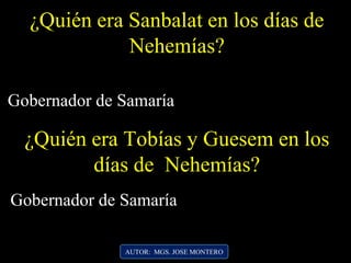 ¿Quién era Sanbalat en los días de
Nehemías?
Gobernador de Samaría
AUTOR: MGS. JOSE MONTERO
¿Quién era Tobías y Guesem en los
días de Nehemías?
Gobernador de Samaría
 