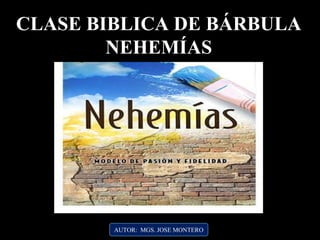 AUTOR: MGS. JOSE MONTERO
CLASE BIBLICA DE BÁRBULA
NEHEMÍAS
 