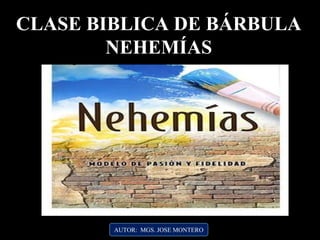 AUTOR: MGS. JOSE MONTERO
CLASE BIBLICA DE BÁRBULA
NEHEMÍAS
 