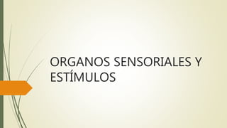 ORGANOS SENSORIALES Y
ESTÍMULOS
 
