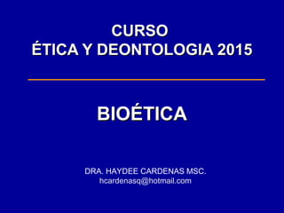 CURSOCURSO
ÉTICA Y DEONTOLOGIA 2015ÉTICA Y DEONTOLOGIA 2015
BIOÉTICABIOÉTICA
DRA. HAYDEE CARDENAS MSC.
hcardenasq@hotmail.com
 