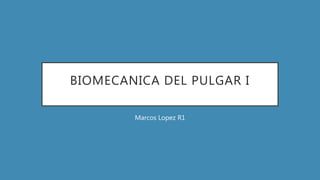 BIOMECANICA DEL PULGAR I
Marcos Lopez R1
 