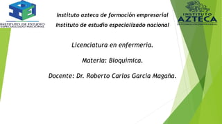 Instituto azteca de formación empresarial
Instituto de estudio especializado nacional
Licenciatura en enfermería.
Materia: Bioquímica.
Docente: Dr. Roberto Carlos Garcia Magaña.
 
