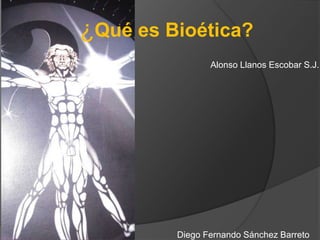 ¿Qué es Bioética? 
Alonso Llanos Escobar S.J. 
Diego Fernando Sánchez Barreto 
 