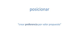 posicionar	
  


“crear	
  preferencia	
  por	
  valor	
  propuesto”	
  
 