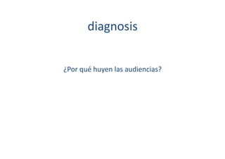 diagnosis	
  


¿Por	
  qué	
  huyen	
  las	
  audiencias?	
  
 