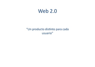 Web	
  2.0	
  	
  


“Un	
  producto	
  dis[nto	
  para	
  cada	
  
             usuario”	
  
 
