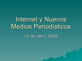 Internet y Nuevos Medios Periodísticos 15 de abril 2009 