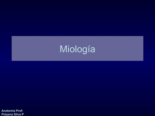 Anatomía Prof: 
Polyana Silva P 
Miología 
 