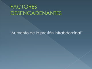 FACTORES DESENCADENANTES“Aumento de la presión intrabdominal”