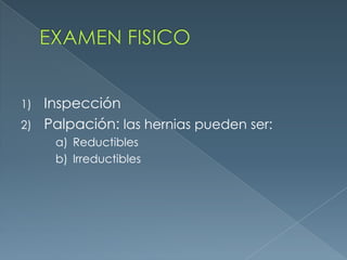 EXAMEN FISICOInspecciónPalpación: las hernias pueden ser:ReductiblesIrreductibles