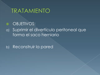 TRATAMIENTOOBJETIVOS:Suprimir el divertículo peritoneal que forma el saco herniarioReconstruir la pared 