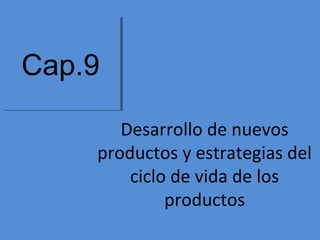Desarrollo de nuevos 
productos y estrategias del 
ciclo de vida de los 
productos 
CCaapp..99 
 