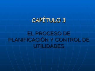 CAPÍTULO 3

      EL PROCESO DE
PLANIFICACIÓN Y CONTROL DE
        UTILIDADES
 