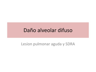 Daño alveolar difuso
Lesion pulmonar aguda y SDRA
 