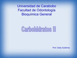 Universidad de Carabobo
Facultad de Odontología
  Bioquímica General




                    Prof. Daily Gutiérrez
 
