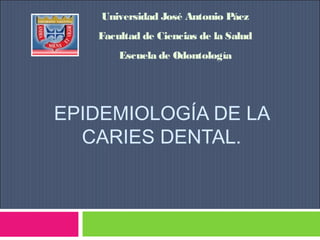 Universidad José Antonio Páez
Facultad de Ciencias de la Salud
Escuela de Odontología

EPIDEMIOLOGÍA DE LA
CARIES DENTAL.

 