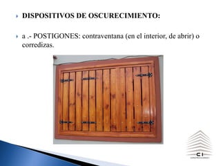 } DISPOSITIVOS DE OSCURECIMIENTO:
} a .- POSTIGONES: contraventana (en el interior, de abrir) o
corredizas.
 