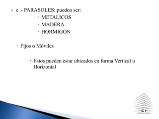 } e .- PARASOLES: pueden ser:
METALICOS
MADERA
HORMIGON
◦ Fijos o Móviles
– Estos pueden estar ubicados en forma Vertical u
Horizontal
 