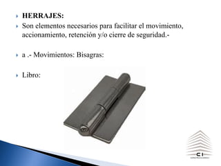 } HERRAJES:
} Son elementos necesarios para facilitar el movimiento,
accionamiento, retención y/o cierre de seguridad.-
} a .- Movimientos: Bisagras:
} Libro:
 